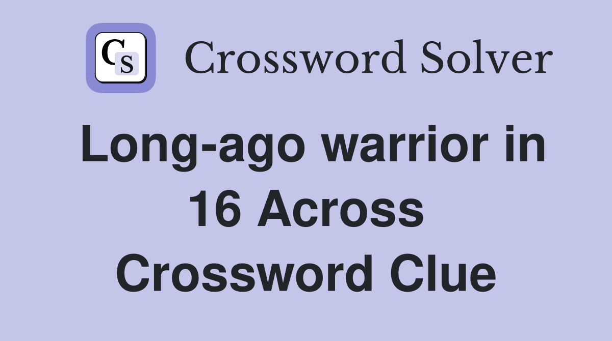 Long-ago warrior in 16 Across Crossword Clue