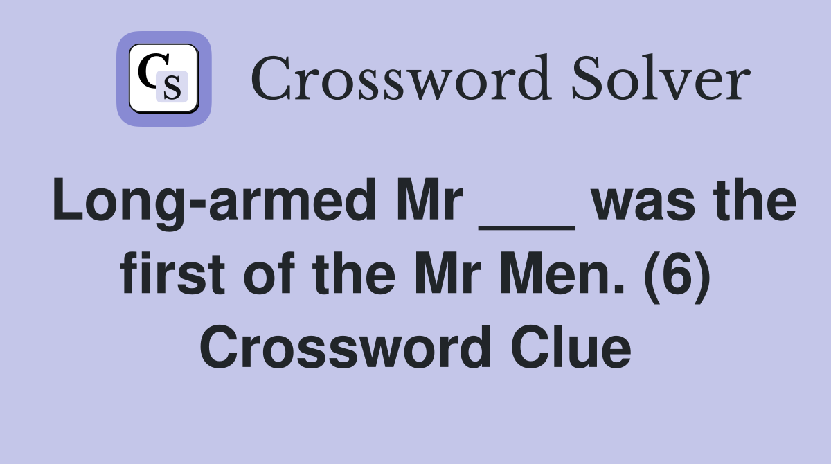 Long-armed Mr ___ was the first of the Mr Men. (6) Crossword Clue