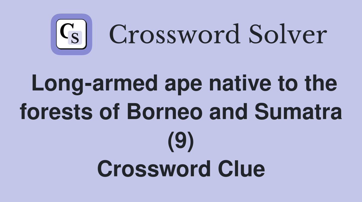Long-armed ape native to the forests of Borneo and Sumatra (9) Crossword Clue