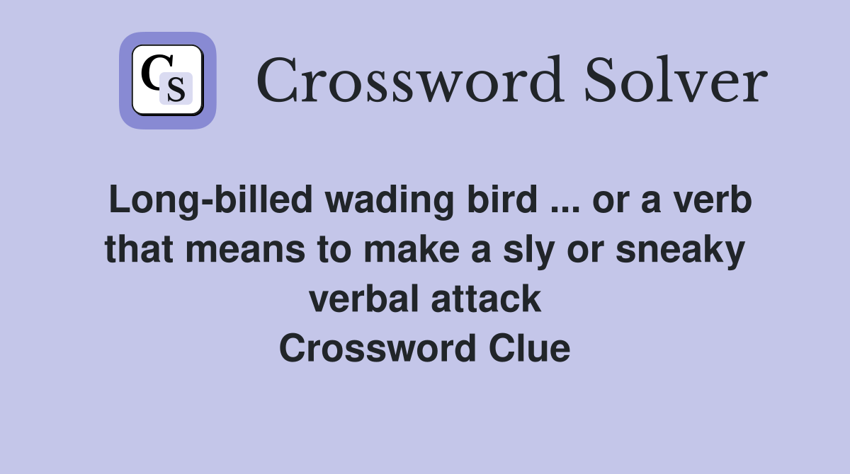 Long-billed wading bird ... or a verb that means to make a sly or sneaky verbal attack Crossword Clue
