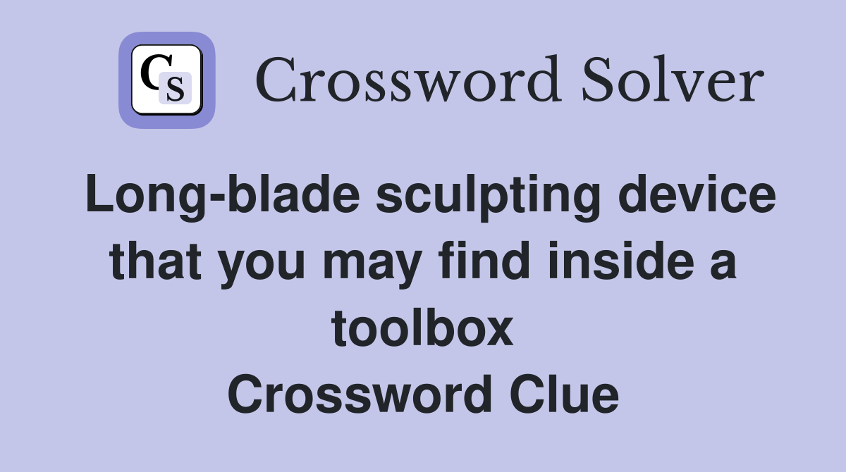 Long-blade sculpting device that you may find inside a toolbox Crossword Clue