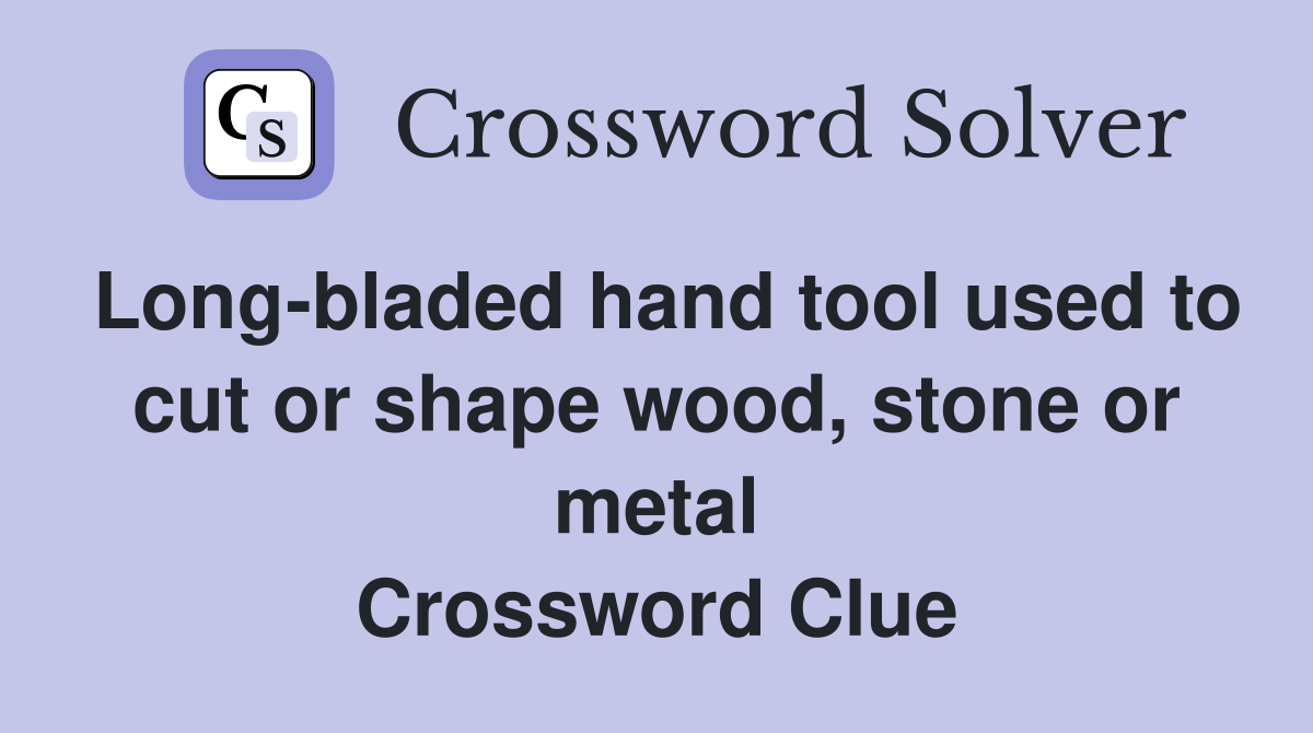Long-bladed hand tool used to cut or shape wood, stone or metal Crossword Clue