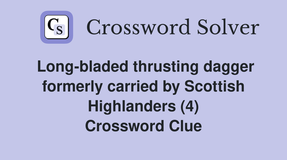 Long-bladed thrusting dagger formerly carried by Scottish Highlanders (4) Crossword Clue