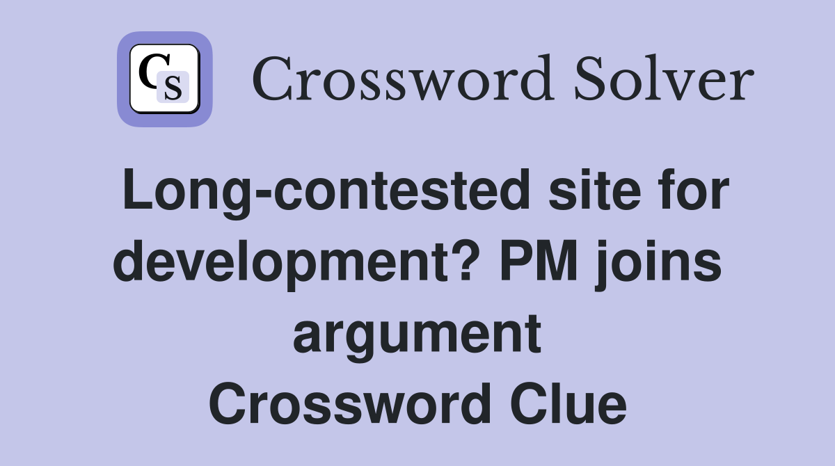 Long-contested site for development? PM joins argument Crossword Clue