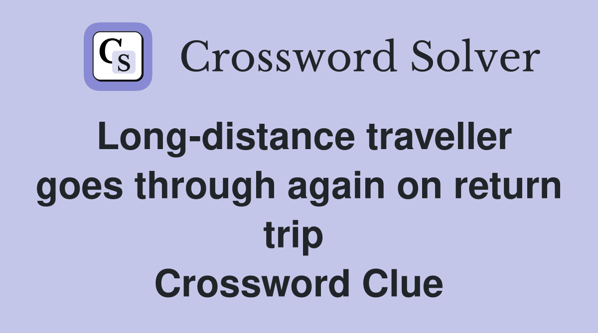 Long-distance traveller goes through again on return trip  Crossword Clue