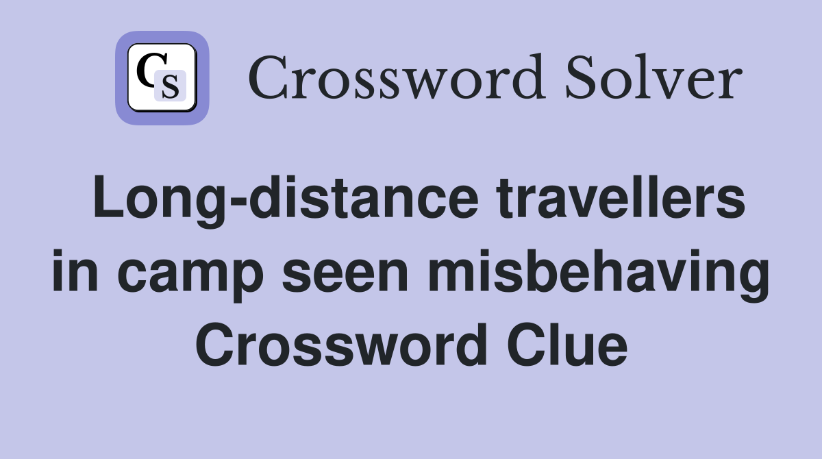 Long-distance travellers in camp seen misbehaving Crossword Clue