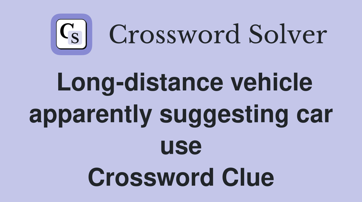 Long-distance vehicle apparently suggesting car use Crossword Clue