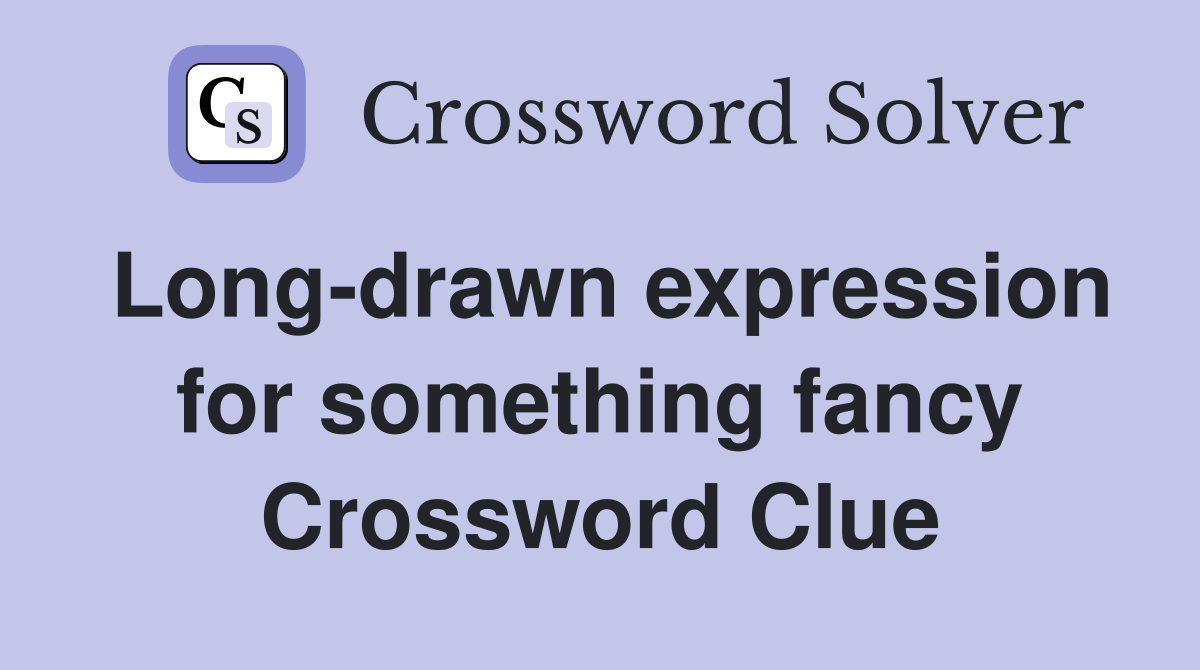 Long-drawn expression for something fancy Crossword Clue