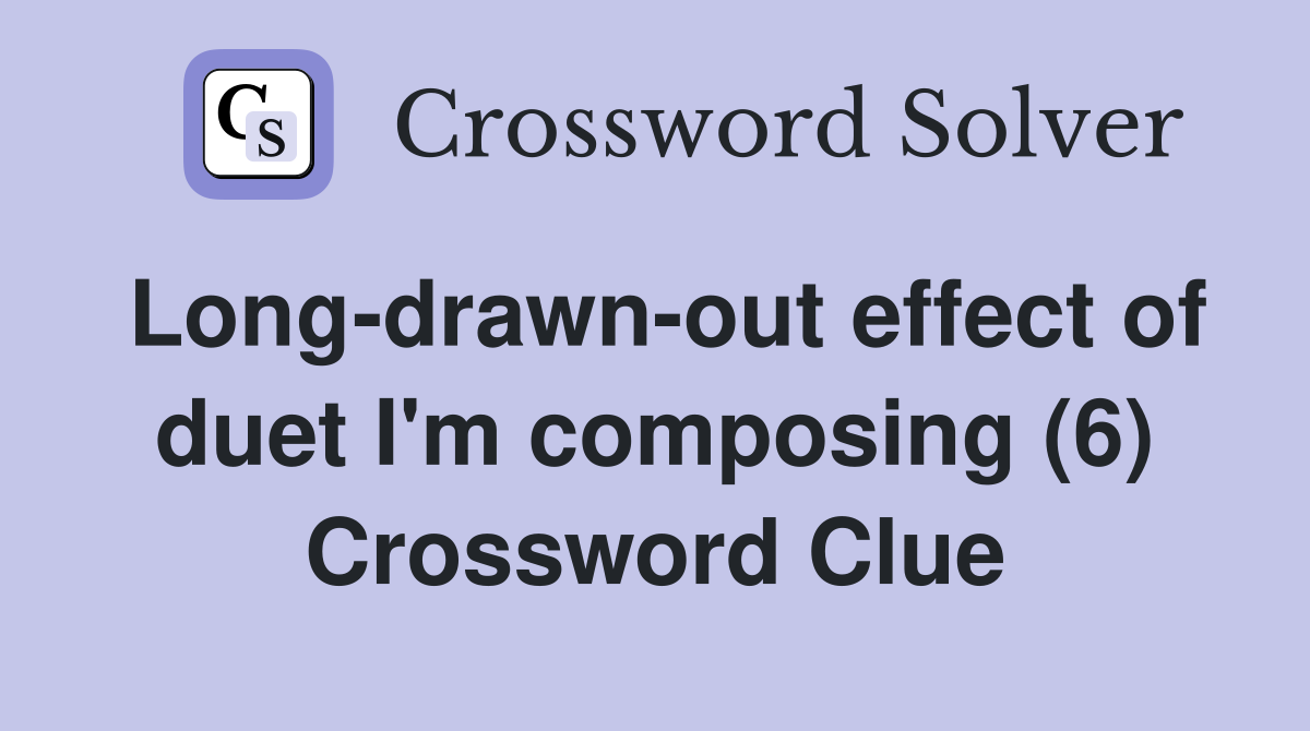 Long-drawn-out effect of duet I'm composing (6) Crossword Clue