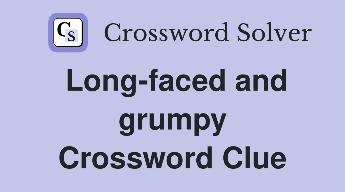 Long-faced and grumpy Crossword Clue