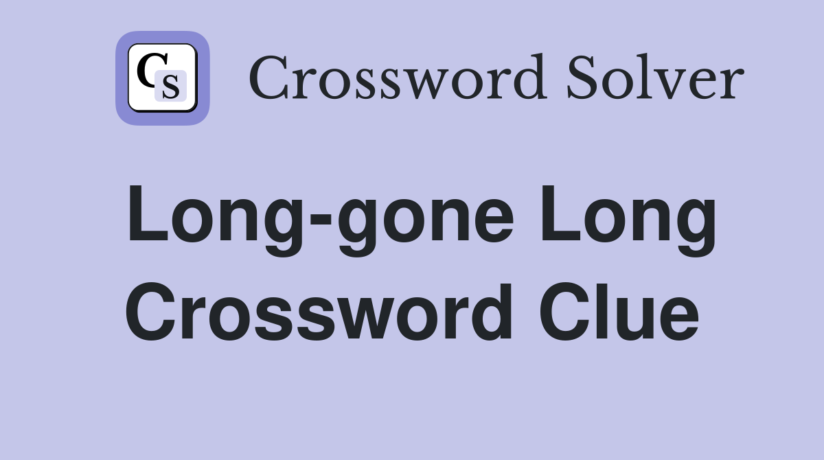 Long-gone Long Crossword Clue