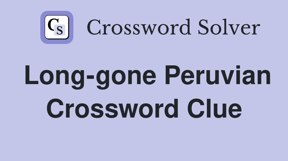 Long-gone Peruvian Crossword Clue