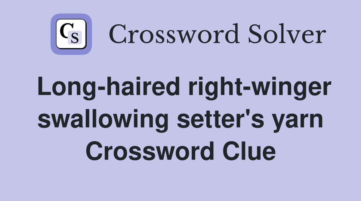 Long-haired right-winger swallowing setter's yarn Crossword Clue