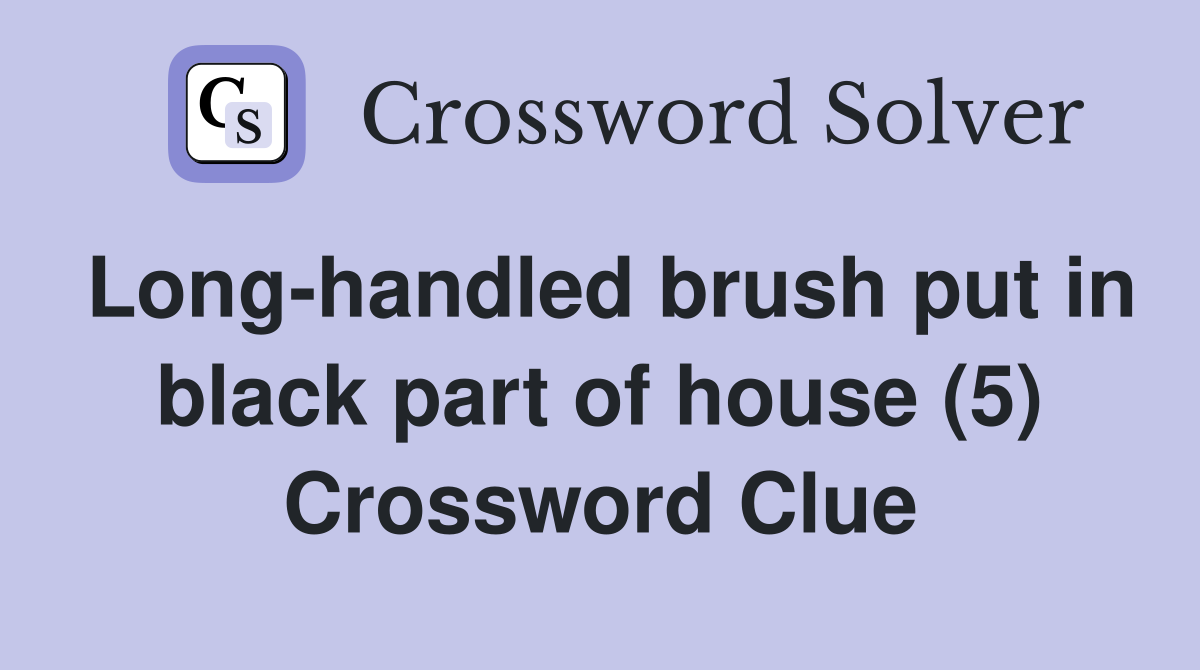 Long-handled brush put in black part of house (5) Crossword Clue