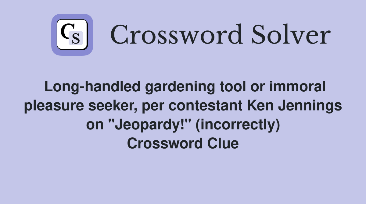 Long-handled gardening tool or immoral pleasure seeker, per contestant Ken Jennings on "Jeopardy!" (incorrectly) Crossword Clue