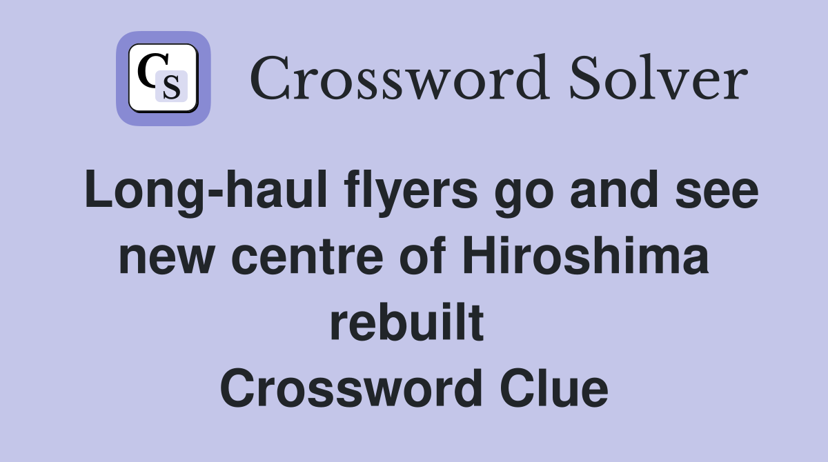 Long-haul flyers go and see new centre of Hiroshima rebuilt  Crossword Clue