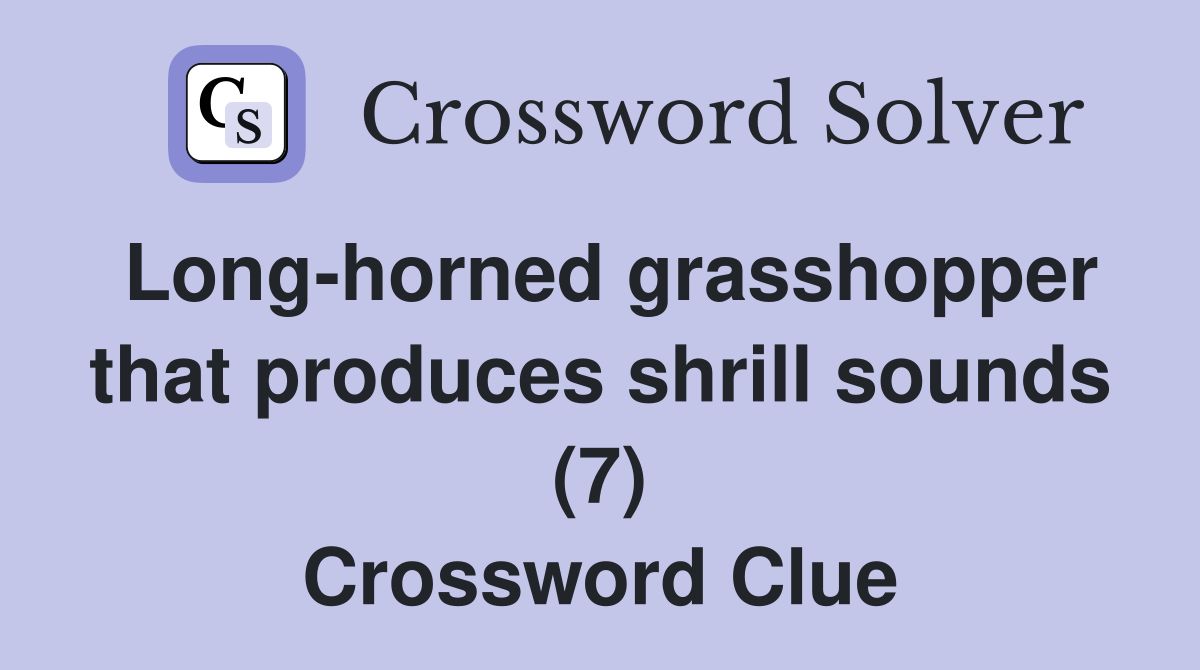 Long-horned grasshopper that produces shrill sounds (7) Crossword Clue