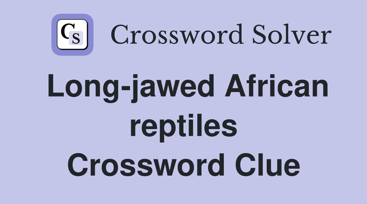 Long-jawed African reptiles Crossword Clue