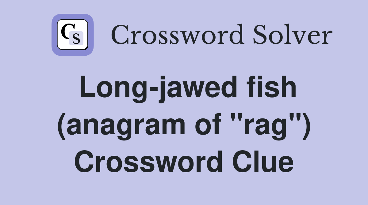 Long-jawed fish (anagram of "rag") Crossword Clue