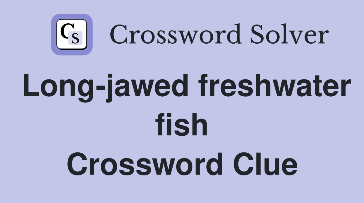 Long-jawed freshwater fish Crossword Clue