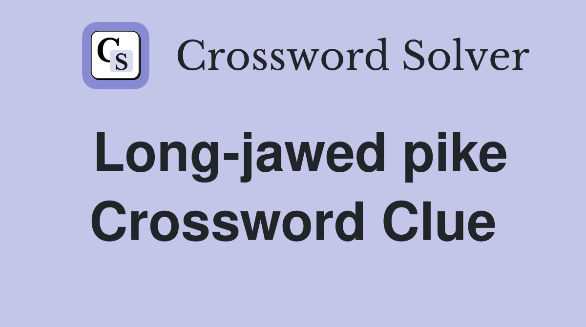 Long-jawed pike Crossword Clue