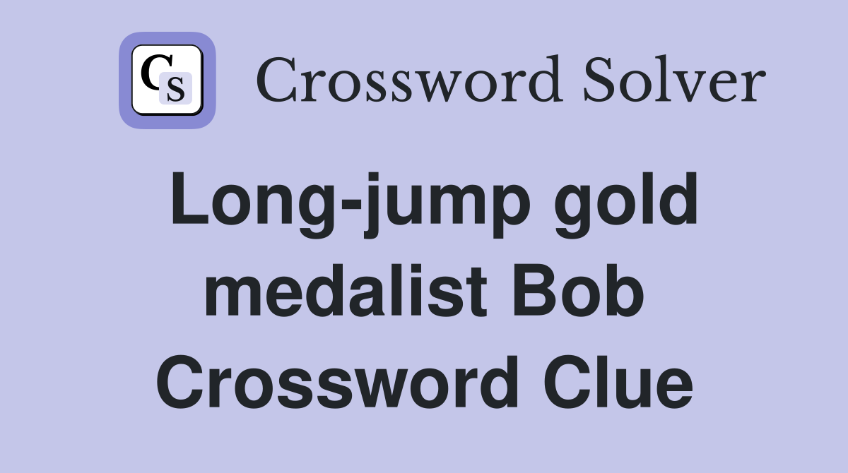 Long-jump gold medalist Bob Crossword Clue