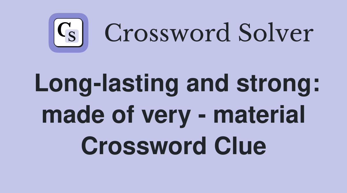 Long-lasting and strong: made of very - material Crossword Clue