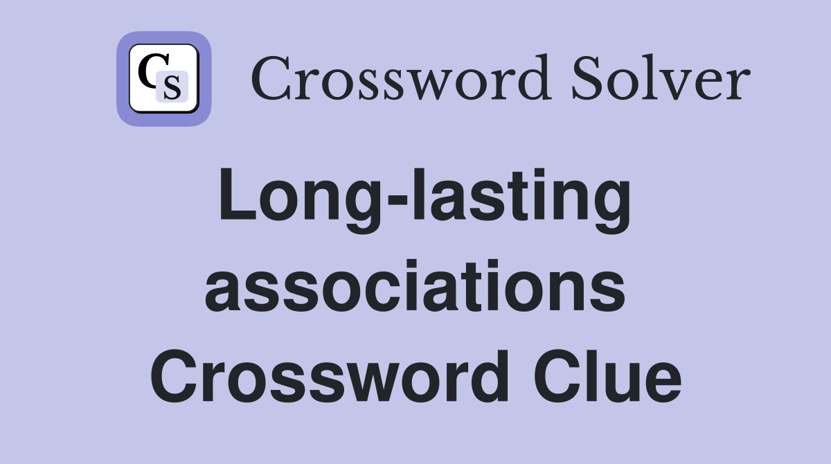 Long-lasting associations Crossword Clue