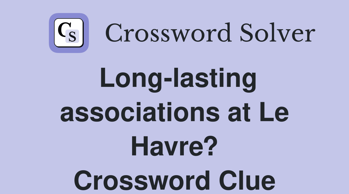 Long-lasting associations at Le Havre? Crossword Clue