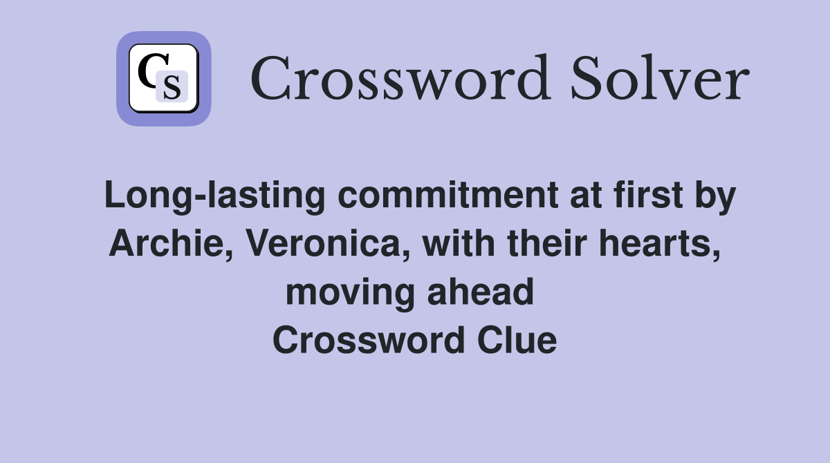 Long-lasting commitment at first by Archie, Veronica, with their hearts, moving ahead  Crossword Clue