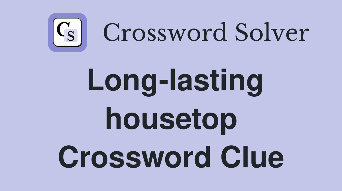 Long-lasting housetop Crossword Clue