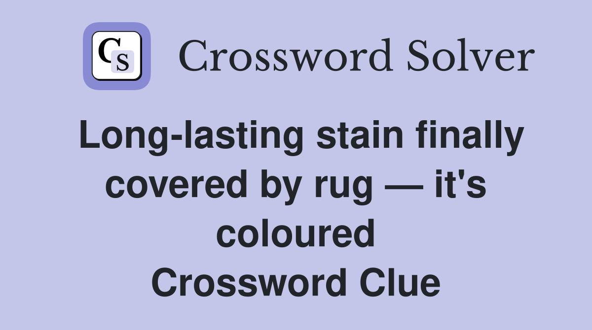 Long-lasting stain finally covered by rug — it's coloured Crossword Clue