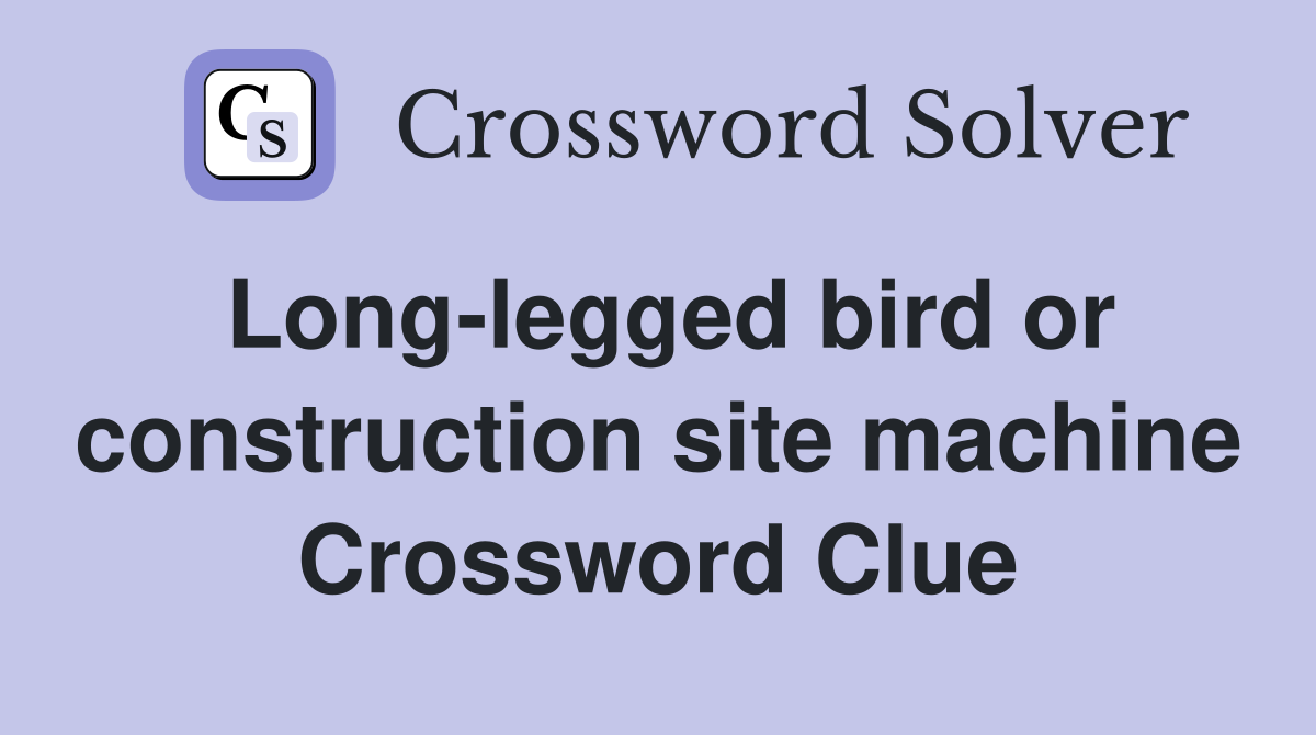 Long-legged bird or construction site machine Crossword Clue