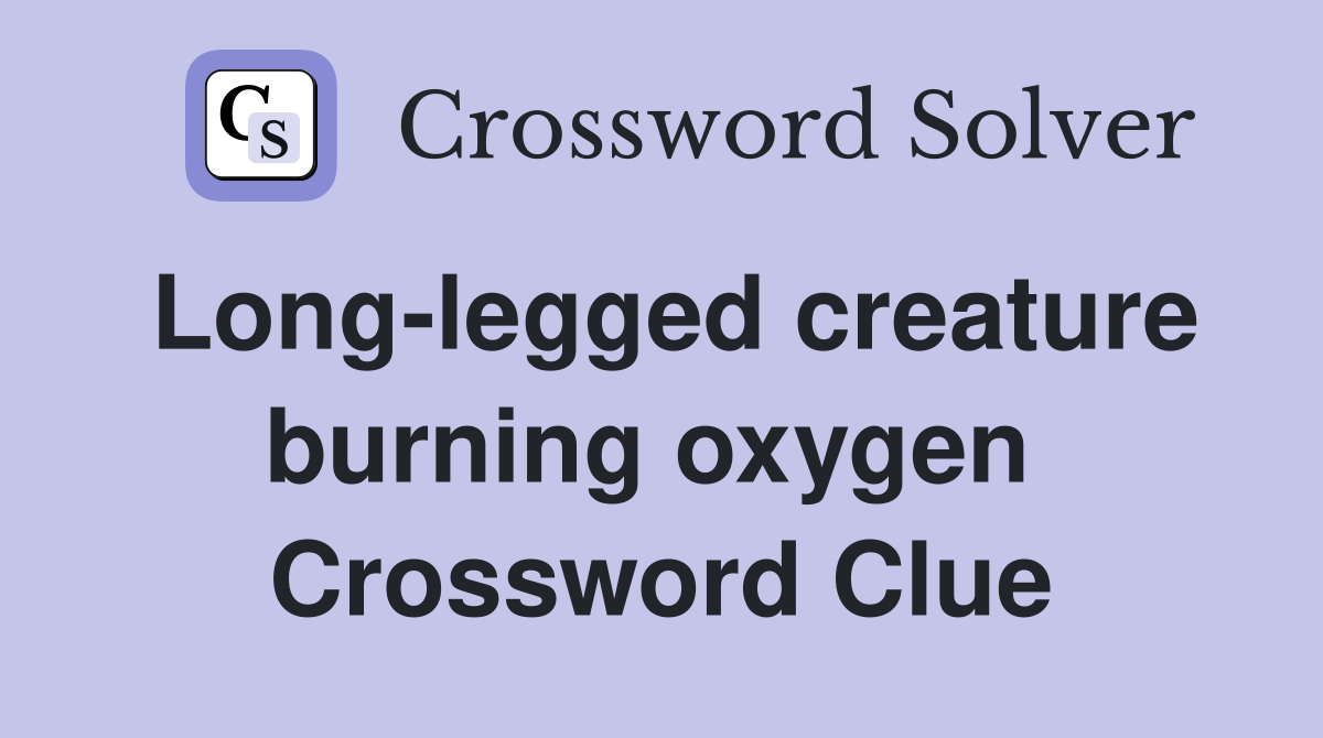 Long-legged creature burning oxygen  Crossword Clue