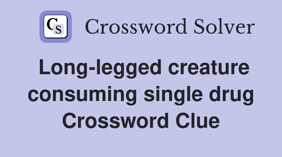 Long-legged creature consuming single drug Crossword Clue