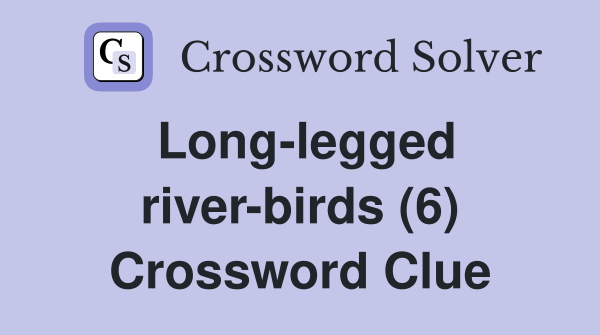 Long-legged river-birds (6) Crossword Clue