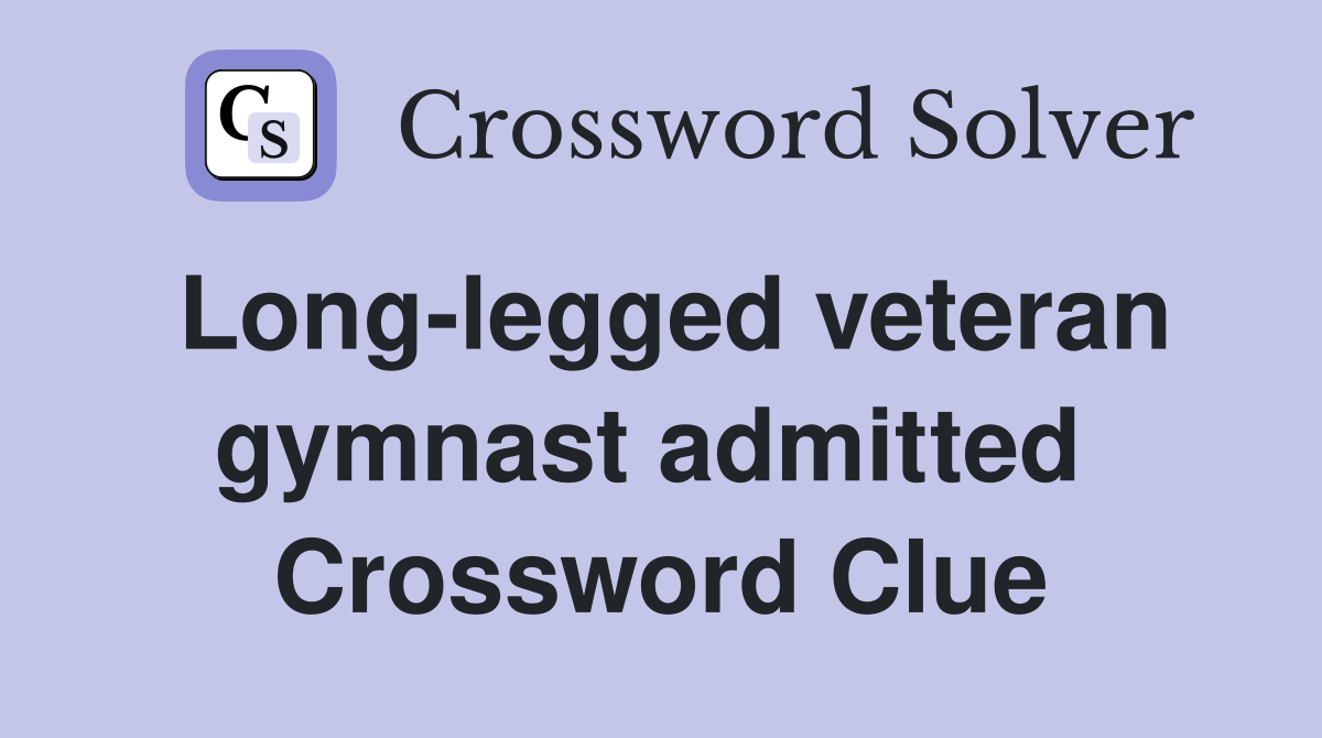 Long-legged veteran gymnast admitted  Crossword Clue