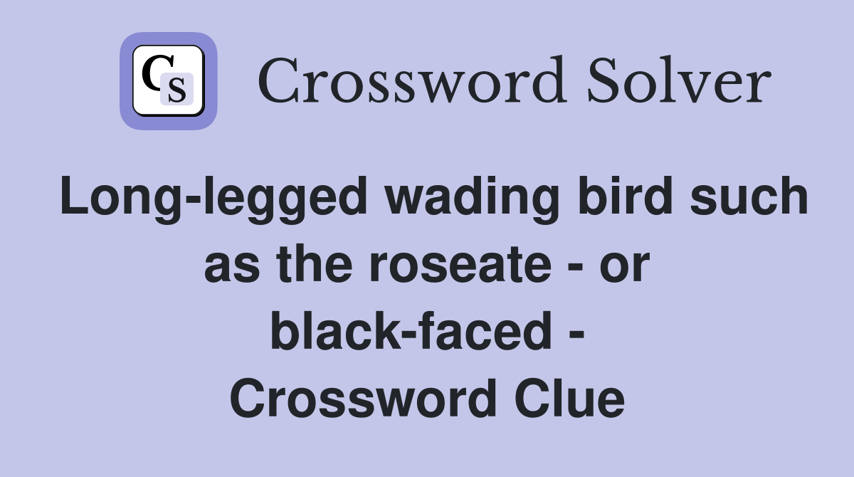 Long-legged wading bird such as the roseate - or black-faced - Crossword Clue