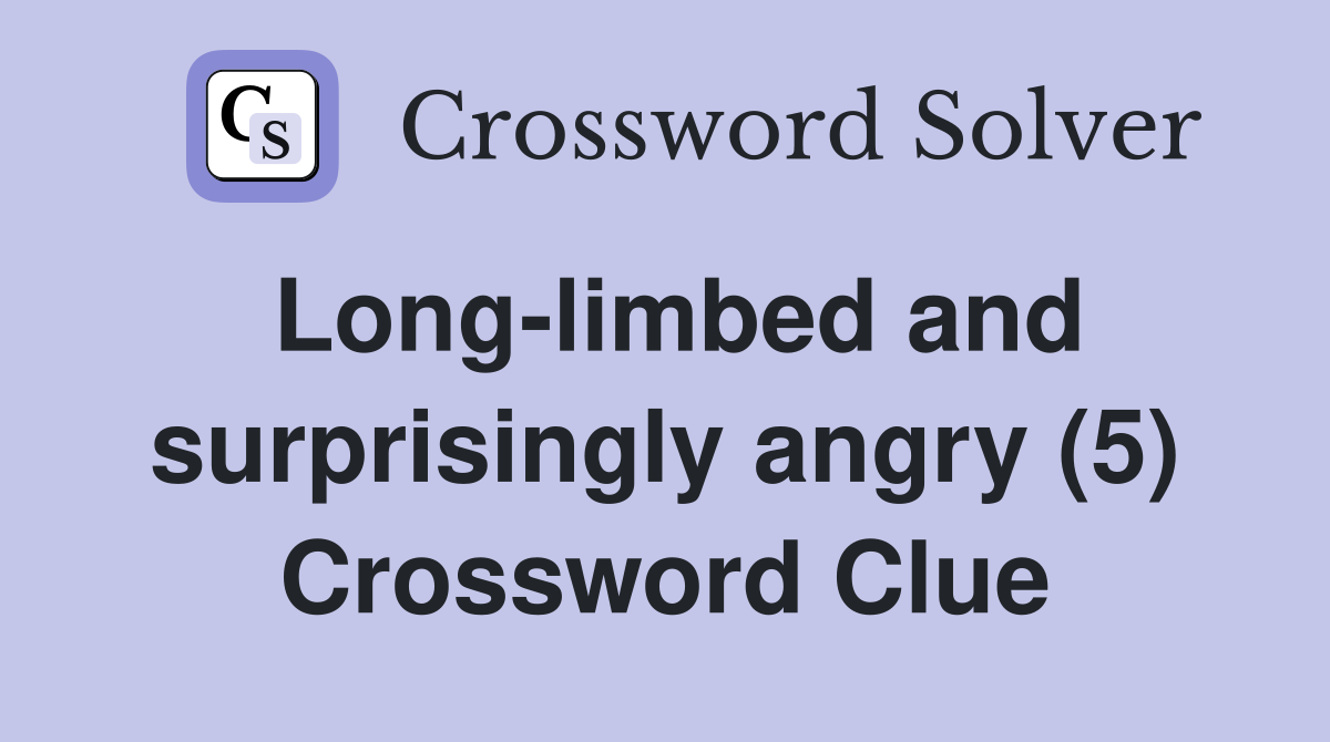 Long-limbed and surprisingly angry (5) Crossword Clue