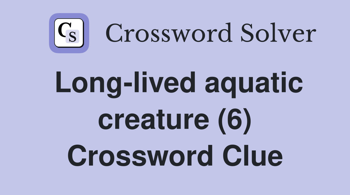 Long-lived aquatic creature (6) Crossword Clue