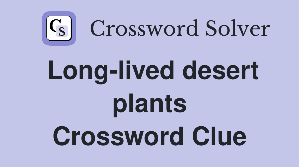 Long-lived desert plants Crossword Clue