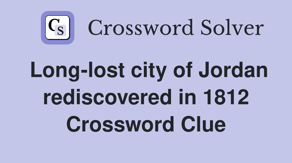Long-lost city of Jordan rediscovered in 1812 Crossword Clue