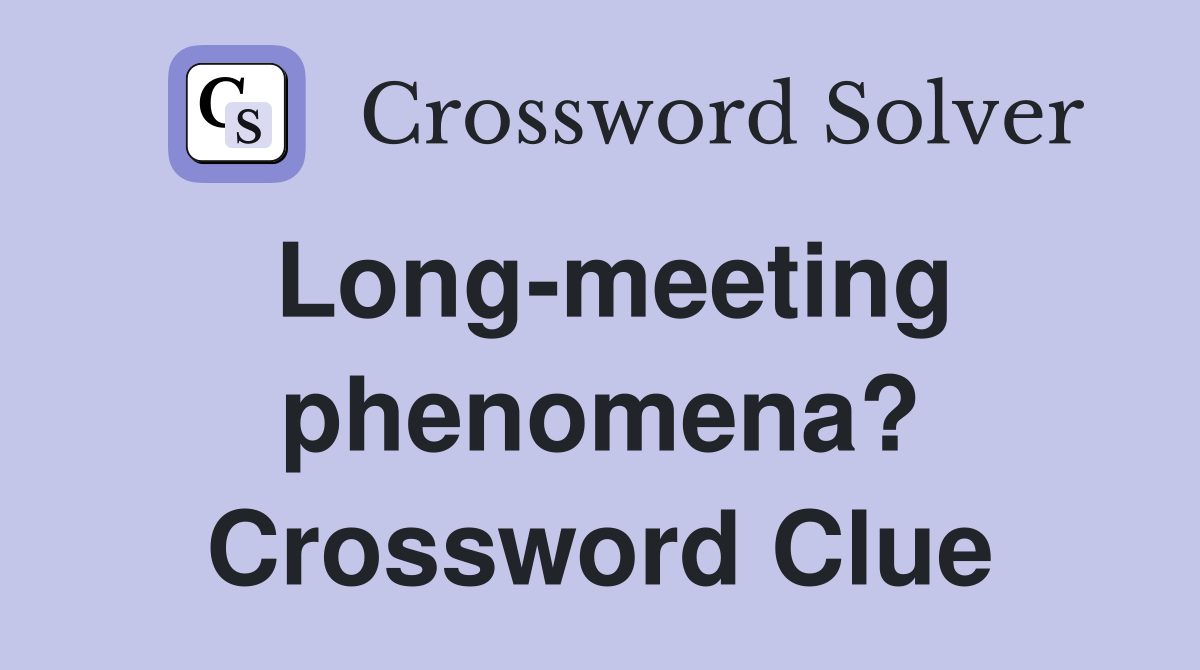 Long-meeting phenomena? Crossword Clue