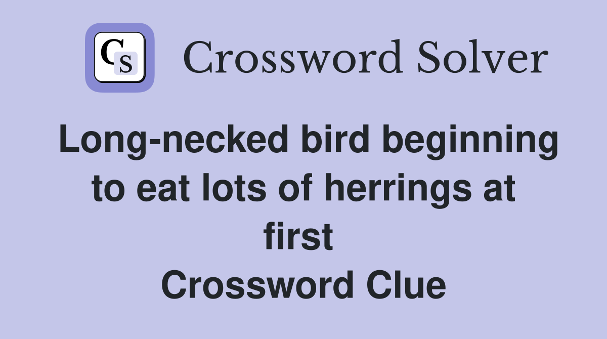 Long-necked bird beginning to eat lots of herrings at first  Crossword Clue