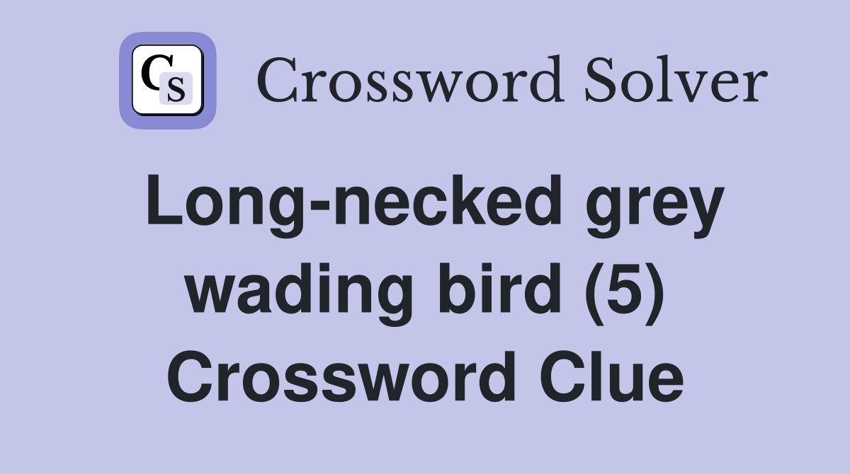 Long-necked grey wading bird (5) Crossword Clue