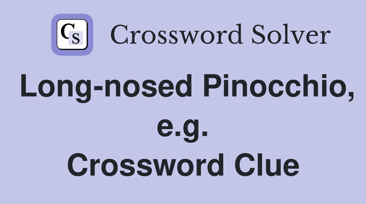 Long-nosed Pinocchio, e.g. Crossword Clue