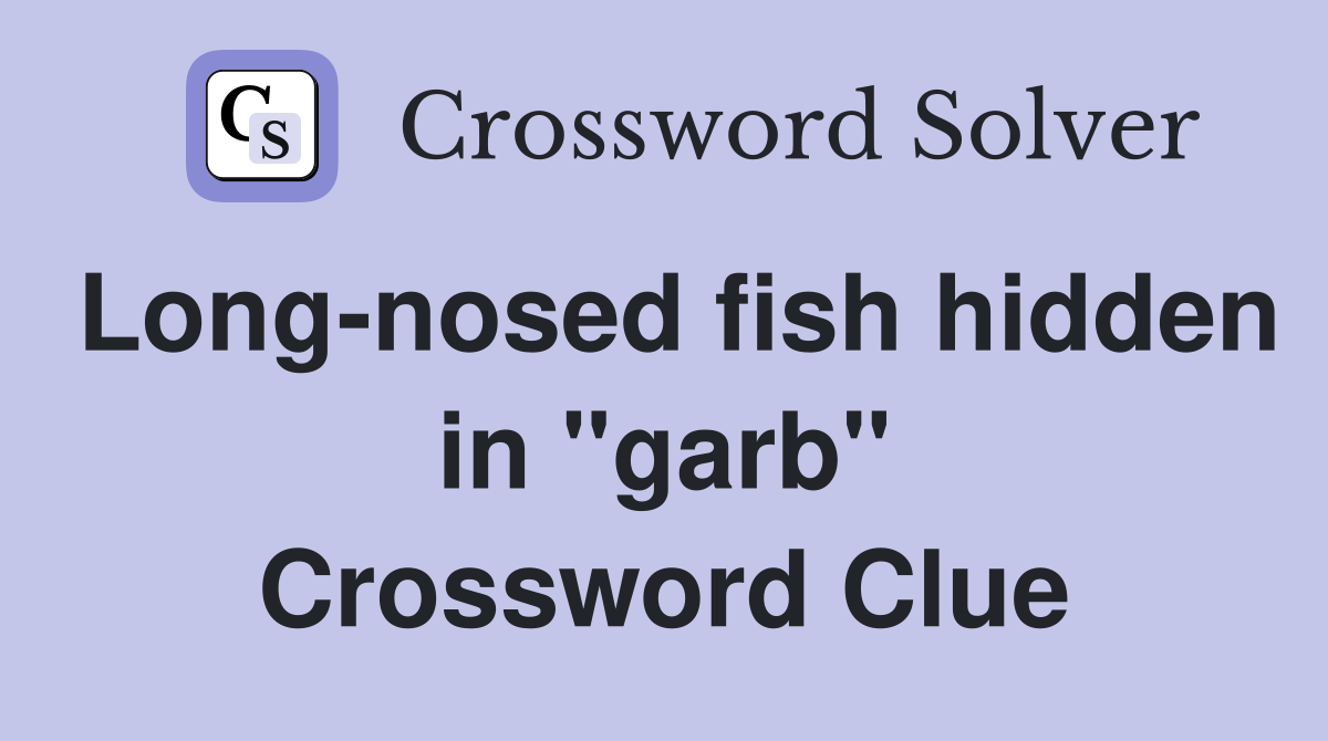 Long-nosed fish hidden in "garb" Crossword Clue