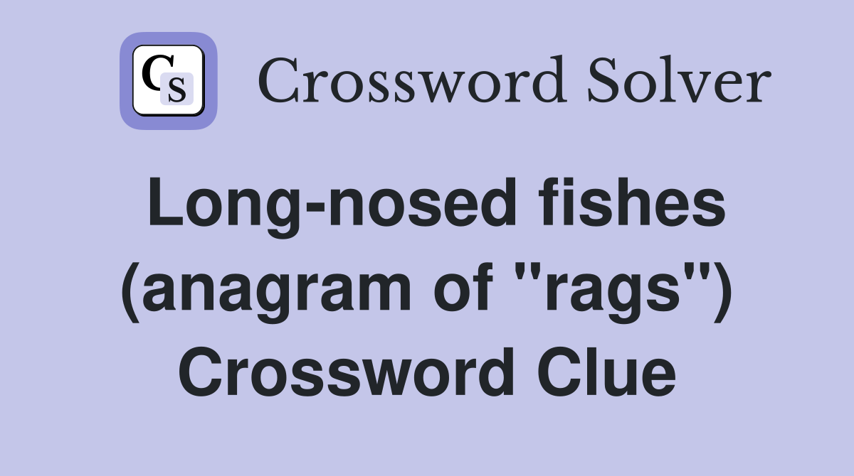 Long-nosed fishes (anagram of "rags") Crossword Clue