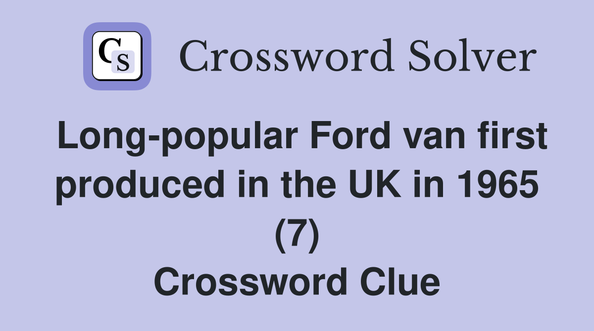 Long-popular Ford van first produced in the UK in 1965 (7) Crossword Clue