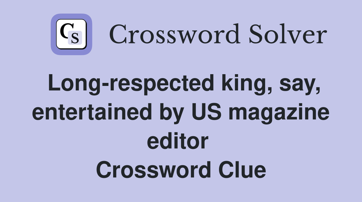 Long-respected king, say, entertained by US magazine editor  Crossword Clue